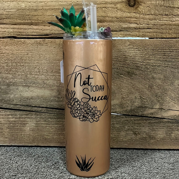 20oz Skinny Tumbler- Not Today Succa- Succulent Topper